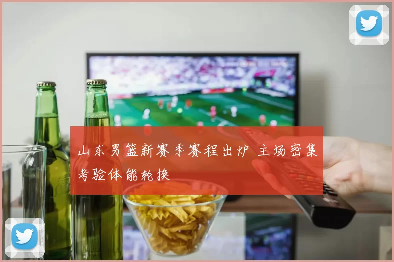 山东男篮新赛季赛程出炉 主场密集考验体能轮换