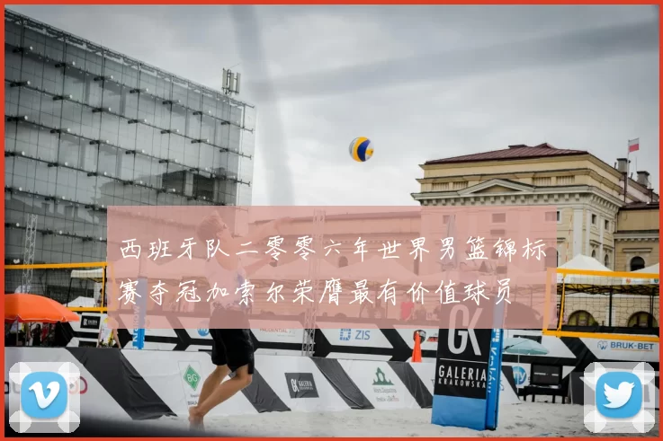 西班牙队二零零六年世界男篮锦标赛夺冠加索尔荣膺最有价值球员