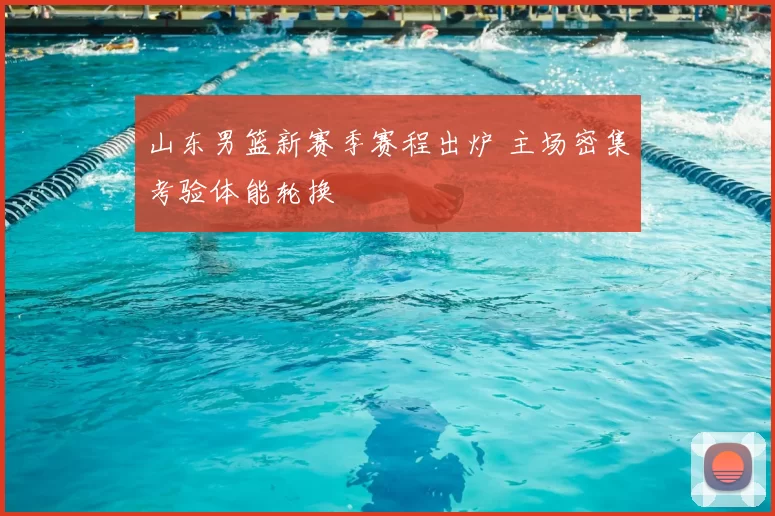 山东男篮新赛季赛程出炉 主场密集考验体能轮换