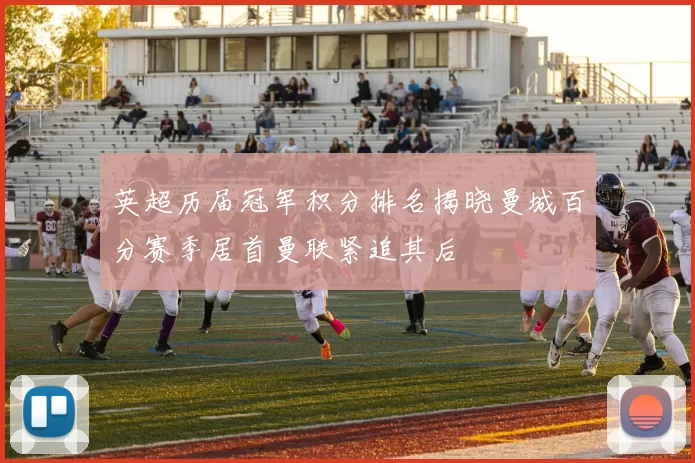 英超历届冠军积分排名揭晓曼城百分赛季居首曼联紧追其后