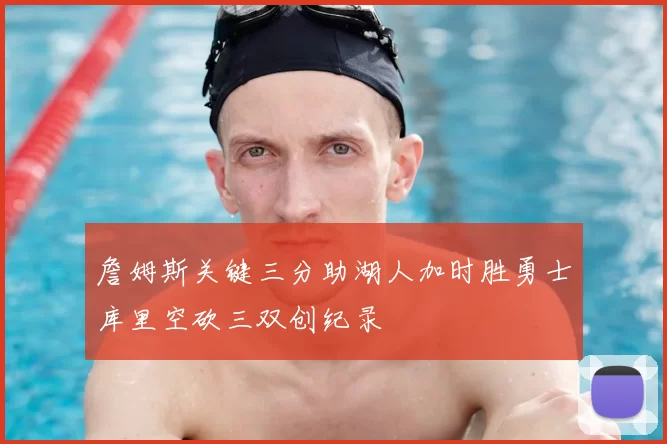 詹姆斯关键三分助湖人加时胜勇士库里空砍三双创纪录