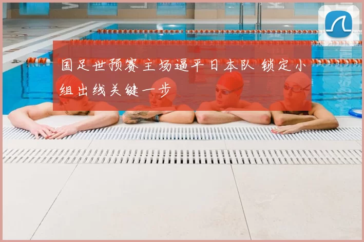 国足世预赛主场逼平日本队 锁定小组出线关键一步