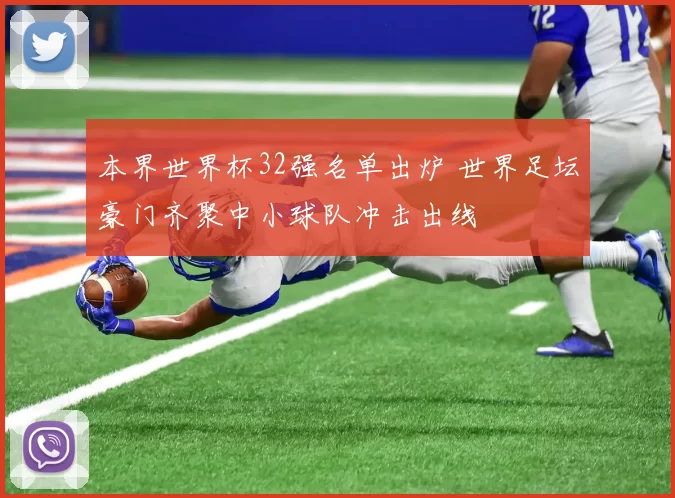 本界世界杯32强名单出炉 世界足坛豪门齐聚中小球队冲击出线