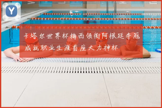 卡塔尔世界杯梅西领衔阿根廷夺冠 成就职业生涯首座大力神杯