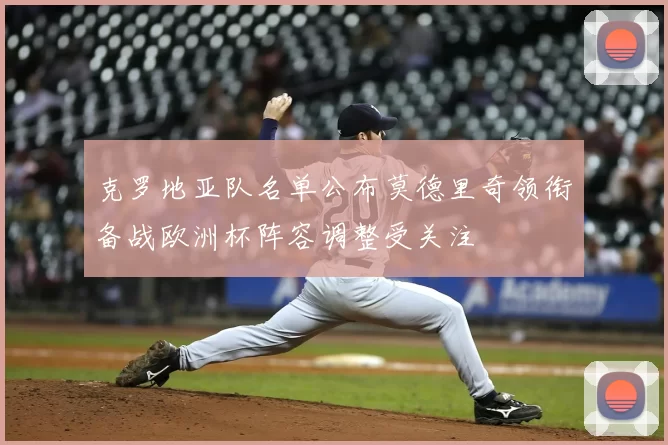 克罗地亚队名单公布莫德里奇领衔备战欧洲杯阵容调整受关注