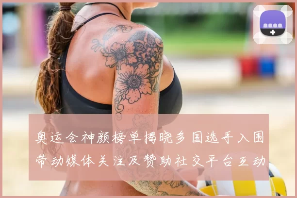 奥运会神颜榜单揭晓多国选手入围带动媒体关注及赞助社交平台互动