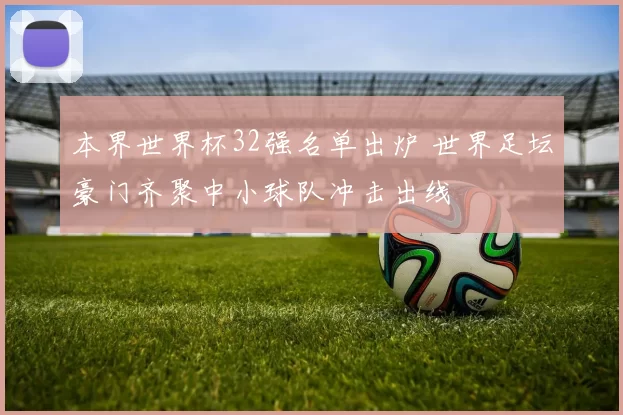 本界世界杯32强名单出炉 世界足坛豪门齐聚中小球队冲击出线