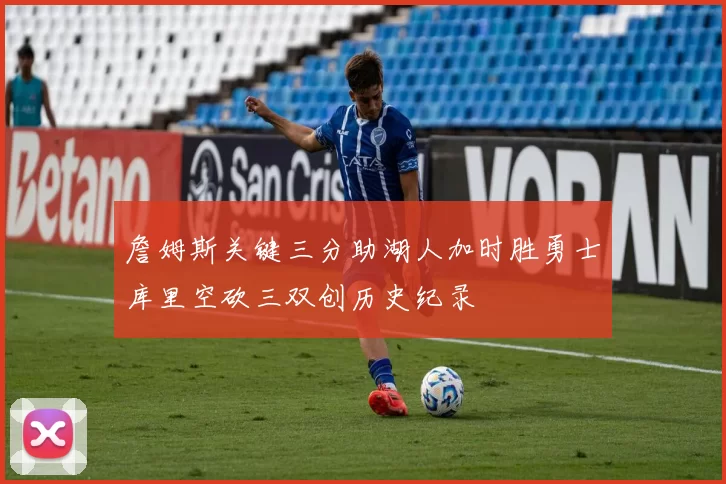 詹姆斯关键三分助湖人加时胜勇士库里空砍三双创历史纪录