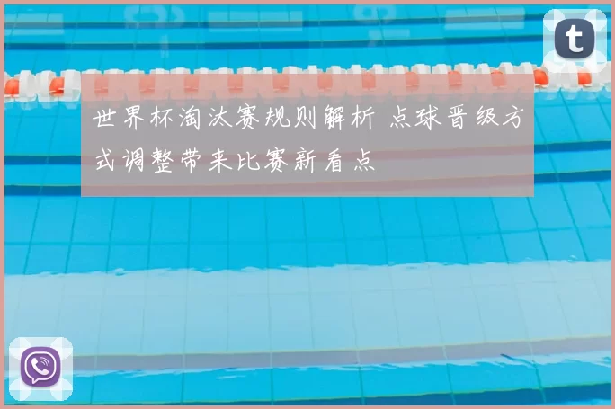 世界杯淘汰赛规则解析 点球晋级方式调整带来比赛新看点