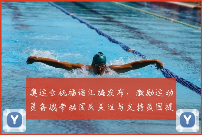 奥运会祝福语汇编发布,激励运动员备战带动国民关注与支持氛围提升