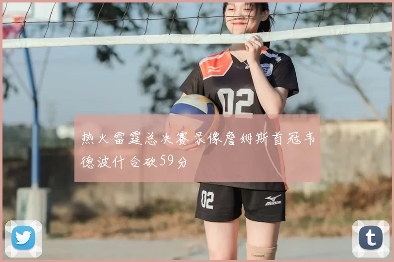 热火雷霆总决赛录像詹姆斯首冠韦德波什合砍59分