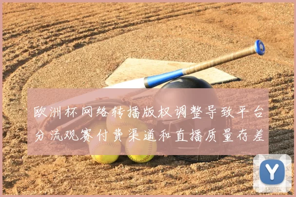 欧洲杯网络转播版权调整导致平台分流观赛付费渠道和直播质量存差异