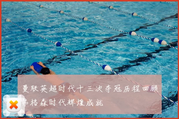 曼联英超时代十三次夺冠历程回顾弗格森时代辉煌成就