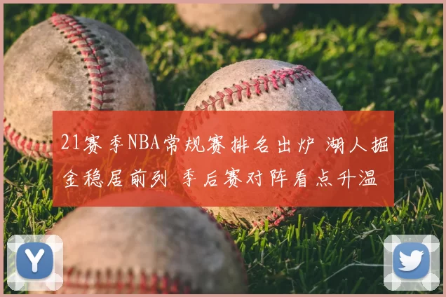 21赛季NBA常规赛排名出炉 湖人掘金稳居前列 季后赛对阵看点升温