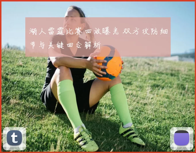 湖人雷霆比赛回放曝光 双方攻防细节与关键回合解析