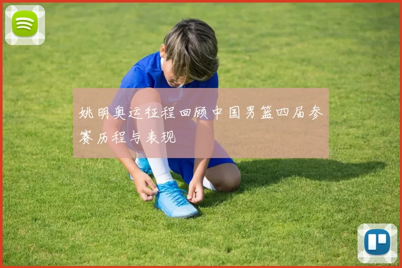 姚明奥运征程回顾中国男篮四届参赛历程与表现