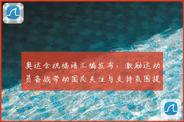 奥运会祝福语汇编发布,激励运动员备战带动国民关注与支持氛围提升