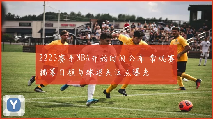 2223赛季NBA开始时间公布 常规赛揭幕日程与球迷关注点曝光
