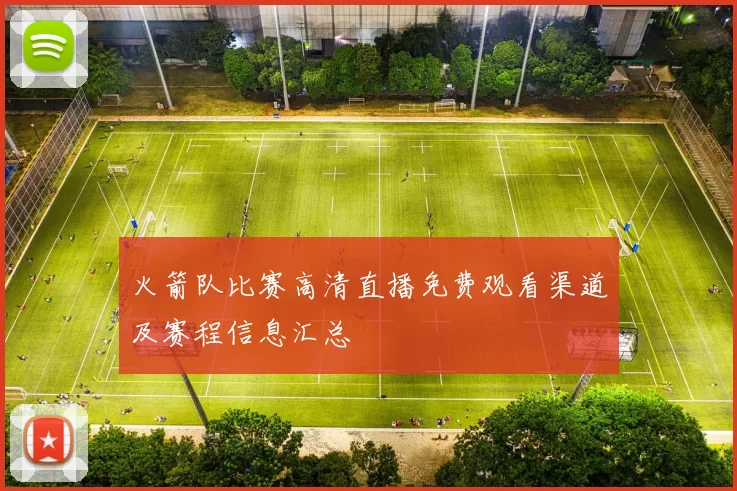 火箭队比赛高清直播免费观看渠道及赛程信息汇总