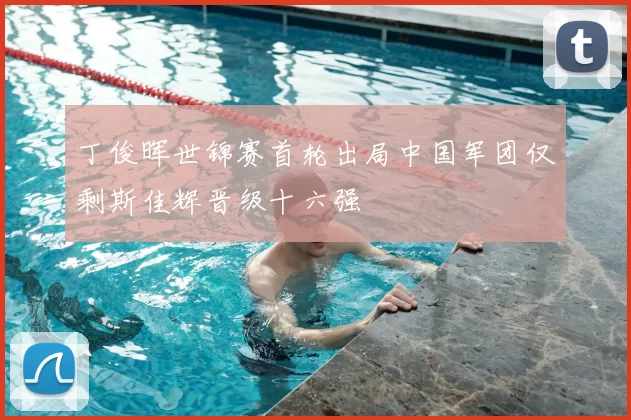 丁俊晖世锦赛首轮出局中国军团仅剩斯佳辉晋级十六强