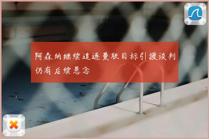 阿森纳继续追逐曼联目标引援谈判仍有后续悬念