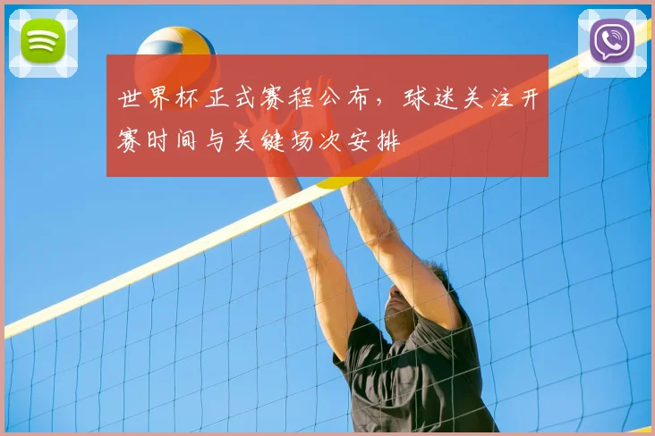 世界杯正式赛程公布,球迷关注开赛时间与关键场次安排