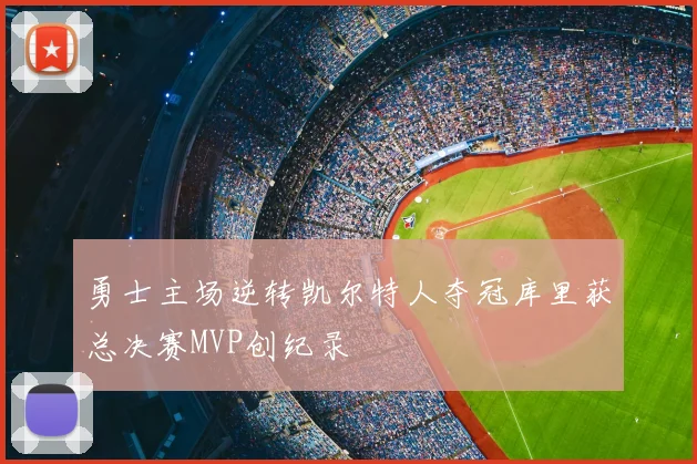 勇士主场逆转凯尔特人夺冠库里获总决赛MVP创纪录