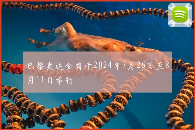 巴黎奥运会将于2024年7月26日至8月11日举行