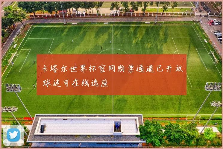 卡塔尔世界杯官网购票通道已开放 球迷可在线选座