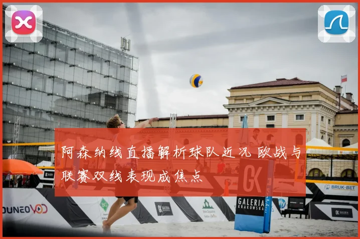 阿森纳线直播解析球队近况 欧战与联赛双线表现成焦点
